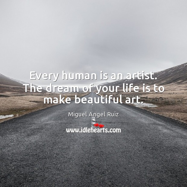 Every human is an artist. The dream of your life is to make beautiful art. Miguel Angel Ruiz Picture Quote