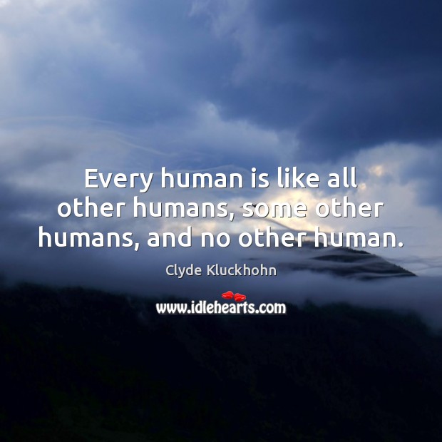 Every human is like all other humans, some other humans, and no other human. Clyde Kluckhohn Picture Quote