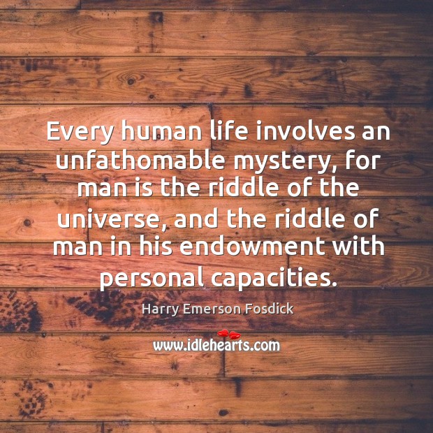 Every human life involves an unfathomable mystery, for man is the riddle of the universe Harry Emerson Fosdick Picture Quote