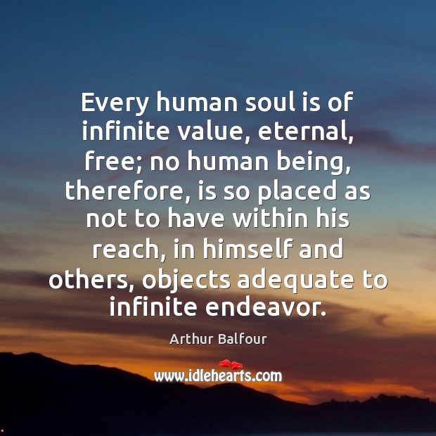 Every human soul is of infinite value, eternal, free; no human being, Arthur Balfour Picture Quote