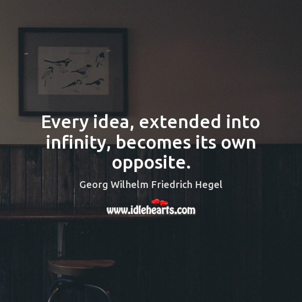 Every idea, extended into infinity, becomes its own opposite. Georg Wilhelm Friedrich Hegel Picture Quote
