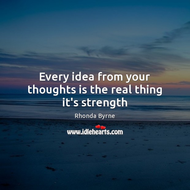 Every idea from your thoughts is the real thing it’s strength Rhonda Byrne Picture Quote