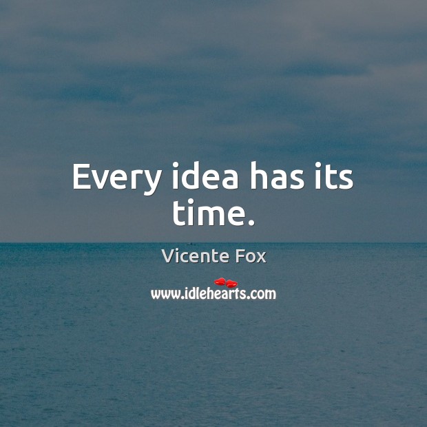 Every idea has its time. Vicente Fox Picture Quote