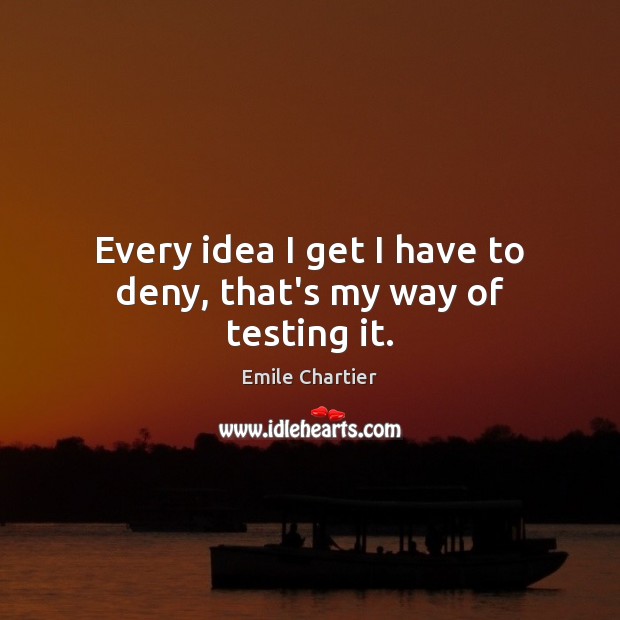 Every idea I get I have to deny, that’s my way of testing it. Emile Chartier Picture Quote