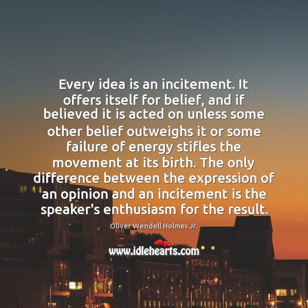 Every idea is an incitement. It offers itself for belief, and if Oliver Wendell Holmes Jr. Picture Quote