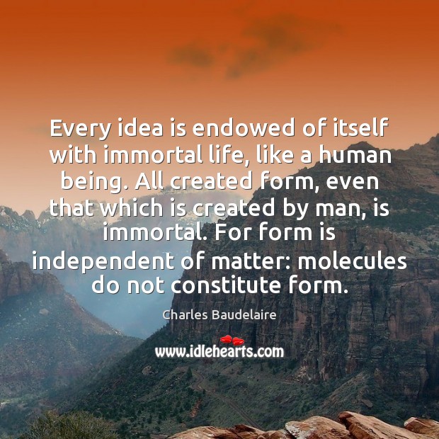 Every idea is endowed of itself with immortal life, like a human Charles Baudelaire Picture Quote
