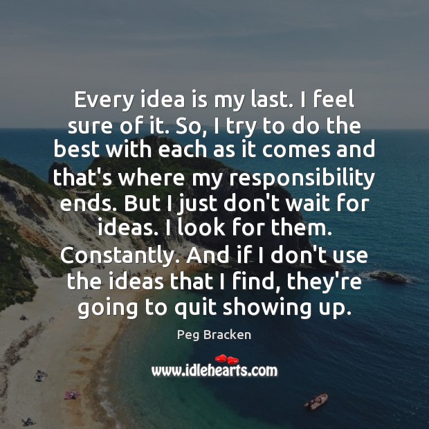 Every idea is my last. I feel sure of it. So, I Peg Bracken Picture Quote