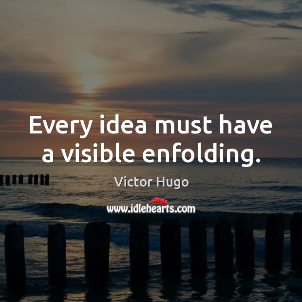 Every idea must have a visible enfolding. Victor Hugo Picture Quote
