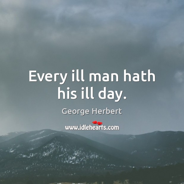 Every ill man hath his ill day. George Herbert Picture Quote