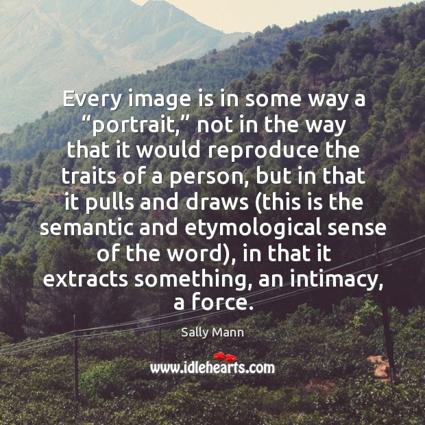 Every image is in some way a “portrait,” not in the way Sally Mann Picture Quote