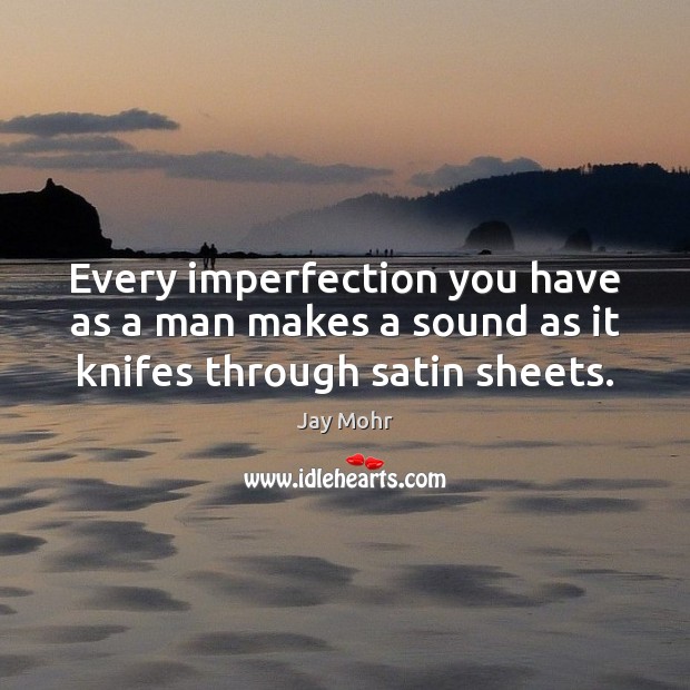 Every imperfection you have as a man makes a sound as it knifes through satin sheets. Imperfection Quotes Image