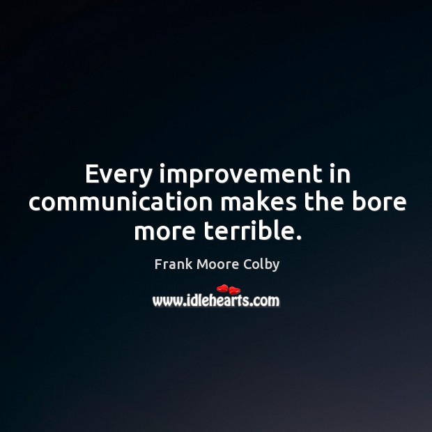 Every improvement in communication makes the bore more terrible. Frank Moore Colby Picture Quote