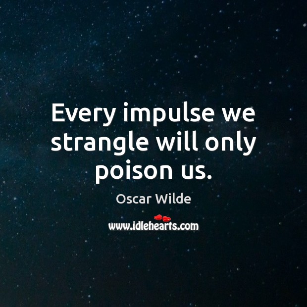 Every impulse we strangle will only poison us. Oscar Wilde Picture Quote