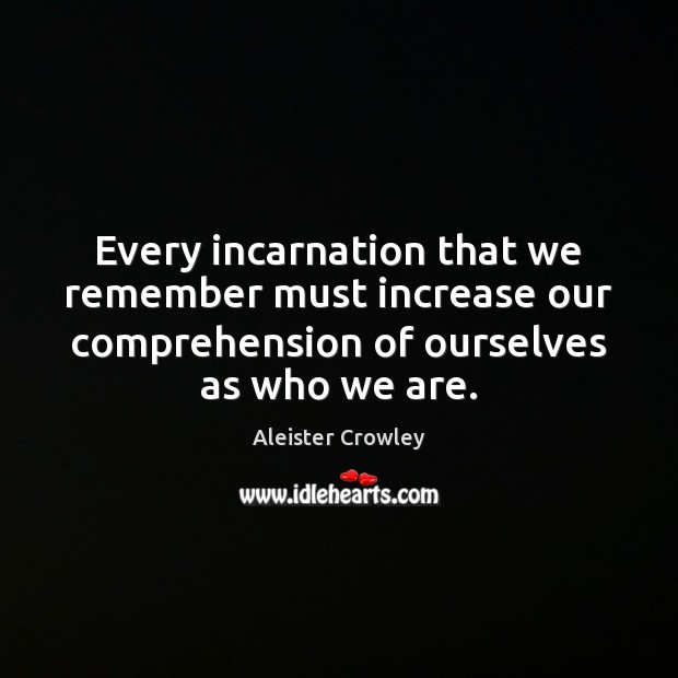 Every incarnation that we remember must increase our comprehension of ourselves as Aleister Crowley Picture Quote