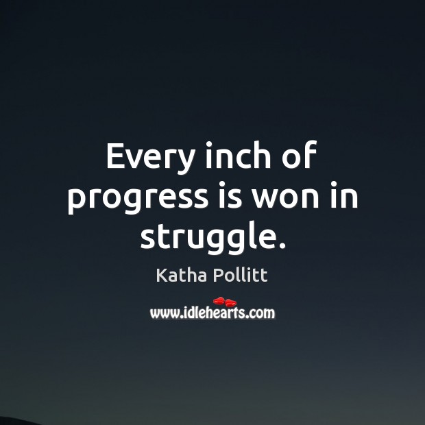 Every inch of progress is won in struggle. Katha Pollitt Picture Quote