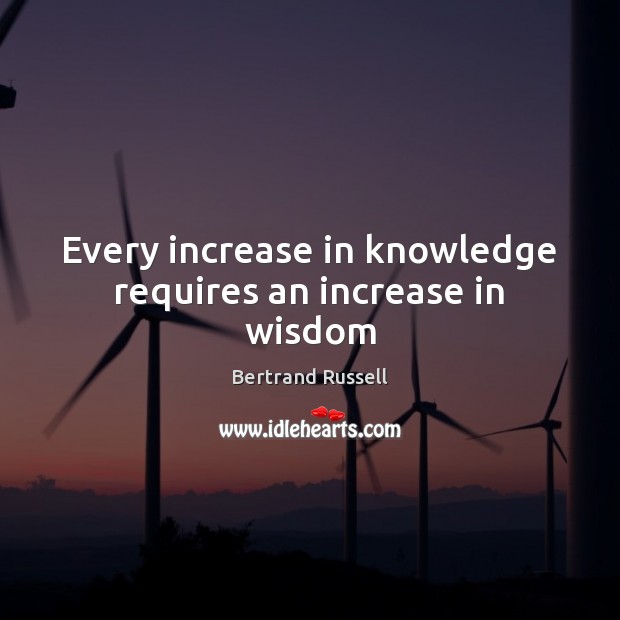 Every increase in knowledge requires an increase in wisdom Bertrand Russell Picture Quote