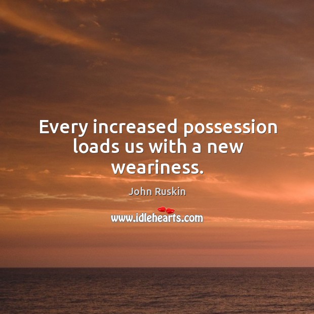 Every increased possession loads us with a new weariness. Image