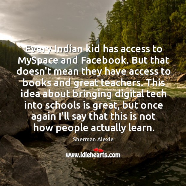 Every Indian kid has access to MySpace and Facebook. But that doesn’t Sherman Alexie Picture Quote