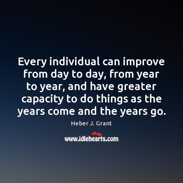 Every individual can improve from day to day, from year to year, Heber J. Grant Picture Quote