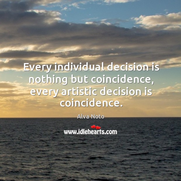 Every individual decision is nothing but coincidence, every artistic decision is coincidence. Alva Noto Picture Quote