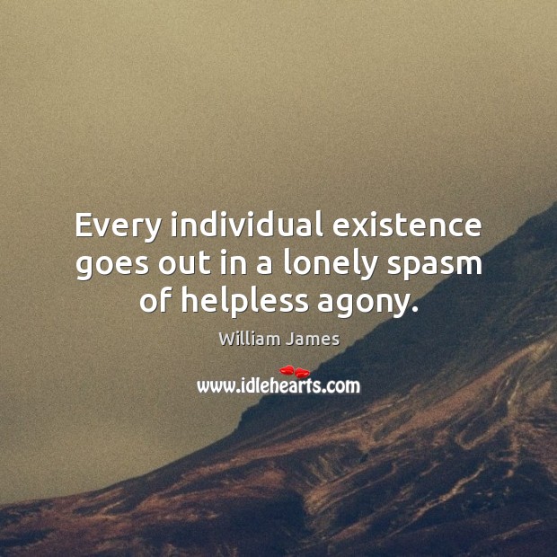 Every individual existence goes out in a lonely spasm of helpless agony. William James Picture Quote