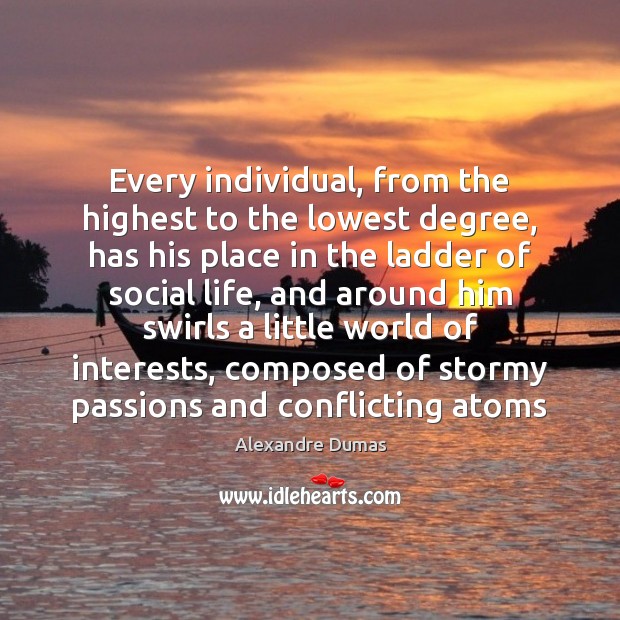 Every individual, from the highest to the lowest degree, has his place Alexandre Dumas Picture Quote