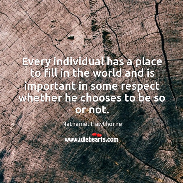 Every individual has a place to fill in the world and is important in some respect whether he chooses to be so or not. Image