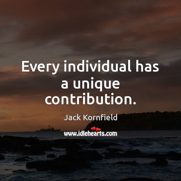 Every individual has a unique contribution. Jack Kornfield Picture Quote