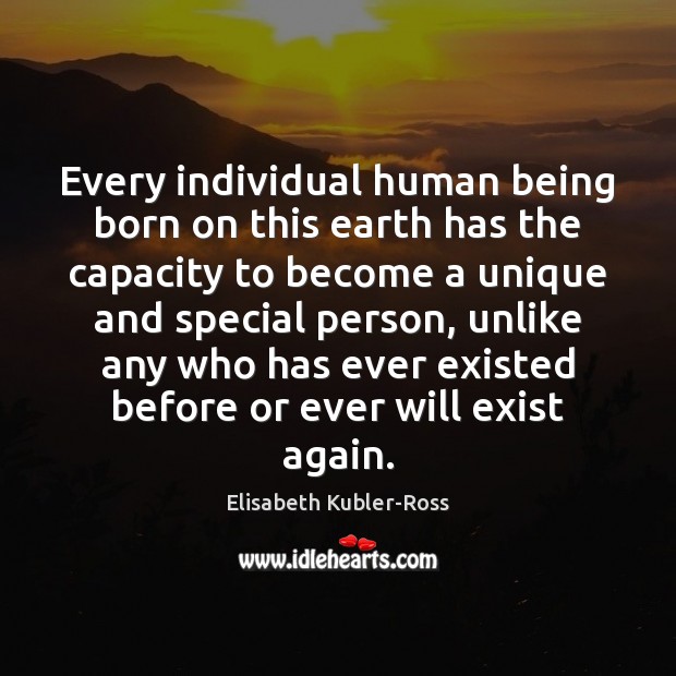 Every individual human being born on this earth has the capacity to Elisabeth Kubler-Ross Picture Quote