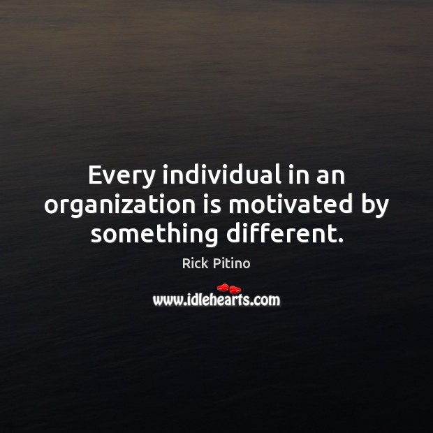 Every individual in an organization is motivated by something different. Rick Pitino Picture Quote