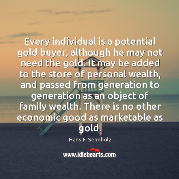 Every individual is a potential gold buyer, although he may not need Hans F. Sennholz Picture Quote