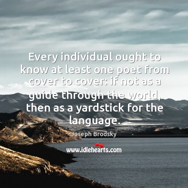 Every individual ought to know at least one poet from cover to cover: Joseph Brodsky Picture Quote