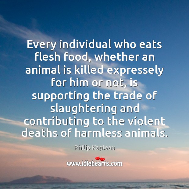Every individual who eats flesh food, whether an animal is killed expressely Philip Kapleau Picture Quote
