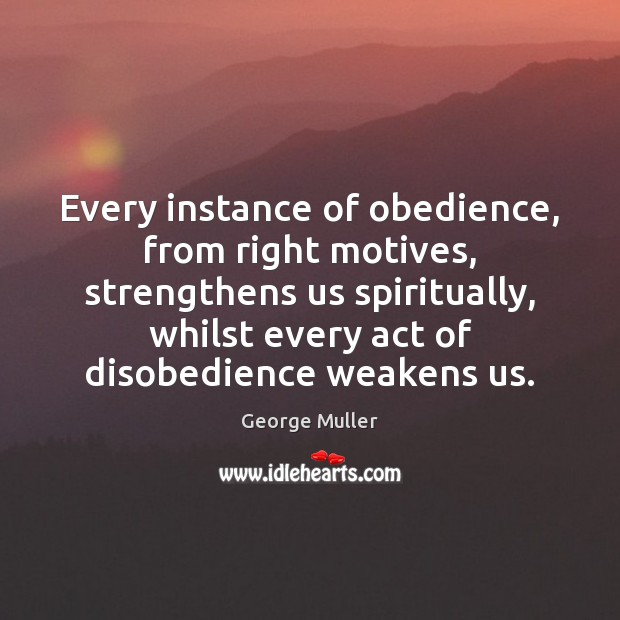 Every instance of obedience, from right motives, strengthens us spiritually, whilst every George Muller Picture Quote