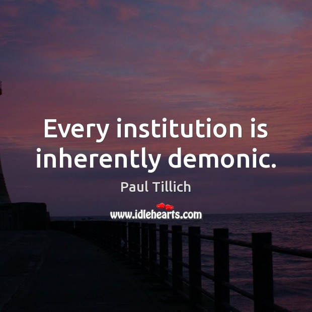 Every institution is inherently demonic. Paul Tillich Picture Quote