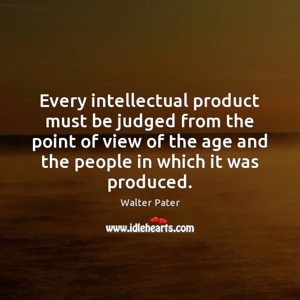 Every intellectual product must be judged from the point of view of Walter Pater Picture Quote