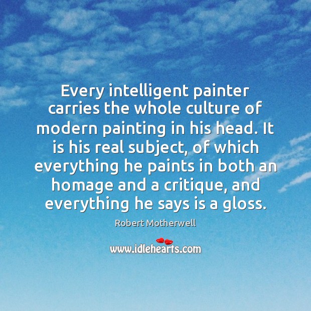 Every intelligent painter carries the whole culture of modern painting in his Robert Motherwell Picture Quote