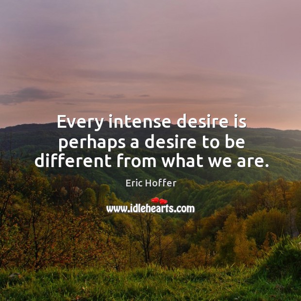 Every intense desire is perhaps a desire to be different from what we are. Image