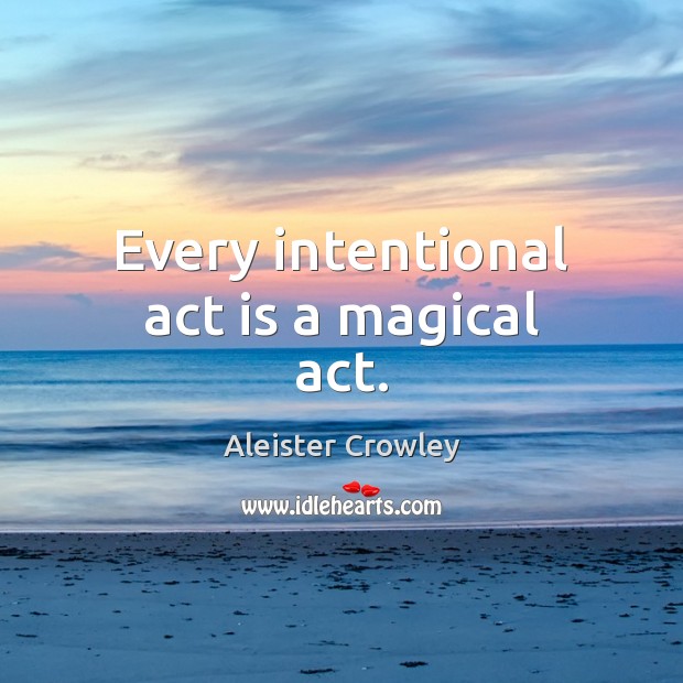 Every intentional act is a magical act. Aleister Crowley Picture Quote