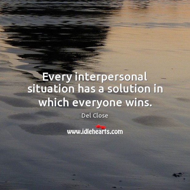 Every interpersonal situation has a solution in which everyone wins. Del Close Picture Quote