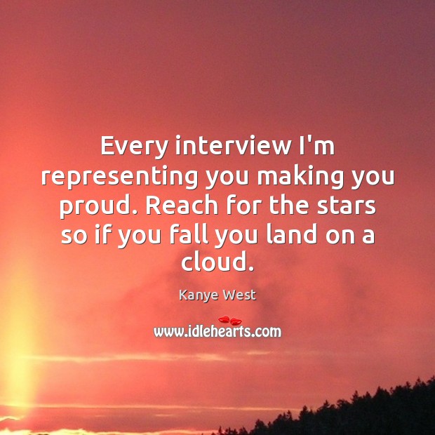 Every interview I’m representing you making you proud. Reach for the stars Kanye West Picture Quote