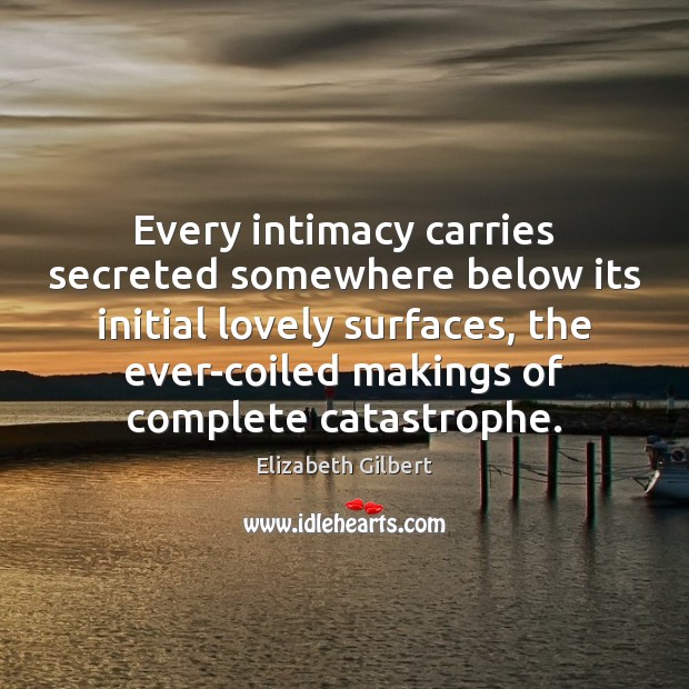 Every intimacy carries secreted somewhere below its initial lovely surfaces, the ever-coiled Image