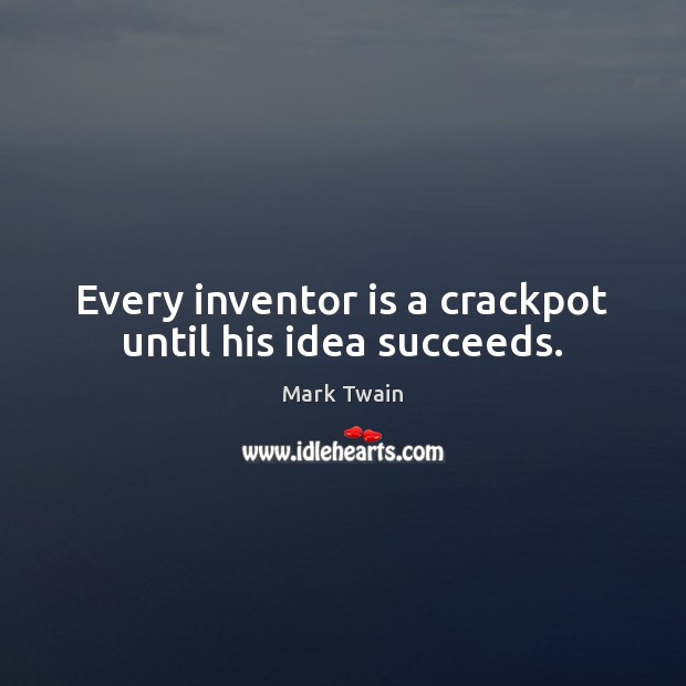 Every inventor is a crackpot until his idea succeeds. Mark Twain Picture Quote