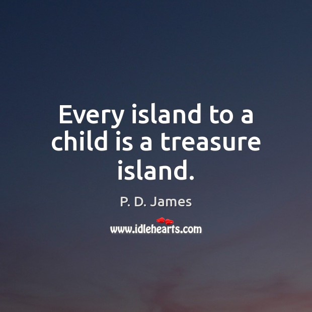 Every island to a child is a treasure island. P. D. James Picture Quote