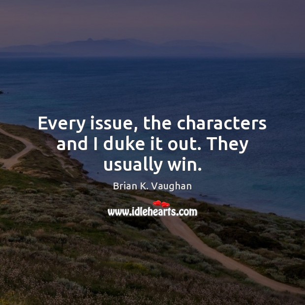 Every issue, the characters and I duke it out. They usually win. Brian K. Vaughan Picture Quote