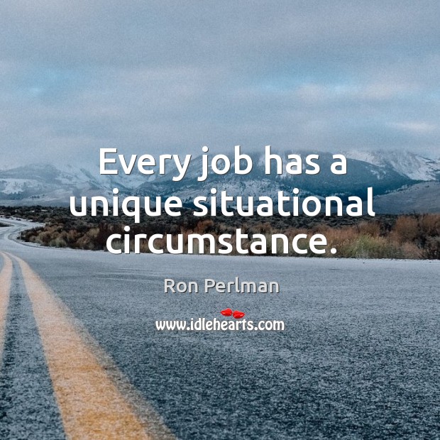 Every job has a unique situational circumstance. Ron Perlman Picture Quote