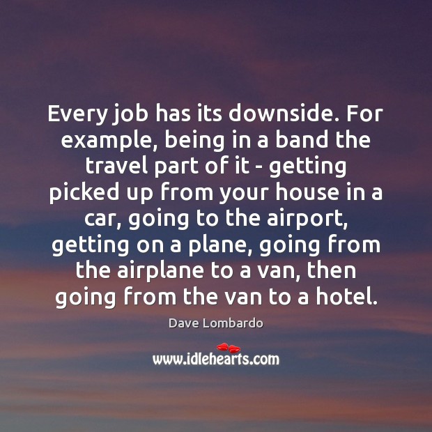 Every job has its downside. For example, being in a band the Dave Lombardo Picture Quote
