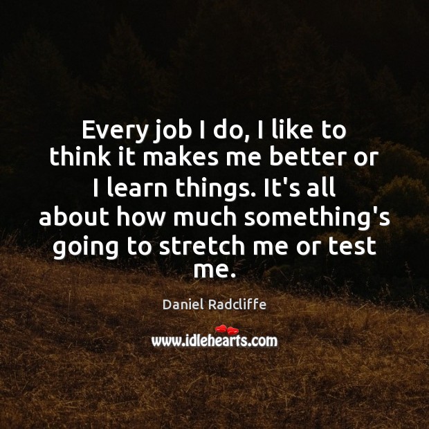Every job I do, I like to think it makes me better Daniel Radcliffe Picture Quote