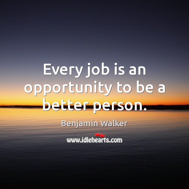 Every job is an opportunity to be a better person. Opportunity Quotes Image