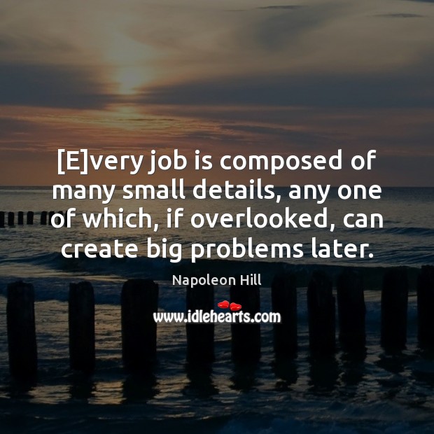 [E]very job is composed of many small details, any one of Napoleon Hill Picture Quote
